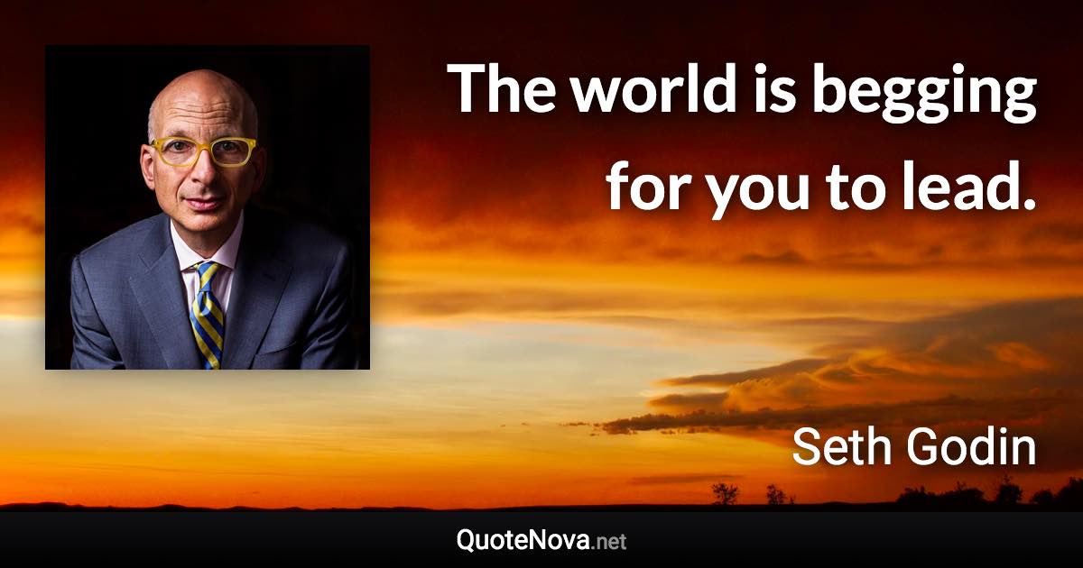 The world is begging for you to lead. - Seth Godin quote