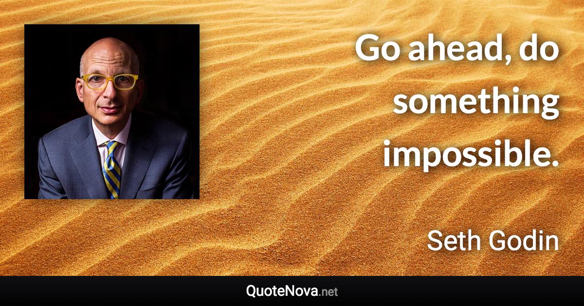 Go ahead, do something impossible. - Seth Godin quote
