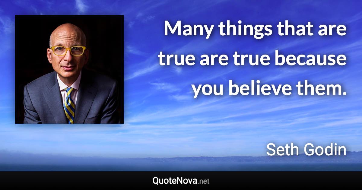 Many things that are true are true because you believe them. - Seth Godin quote