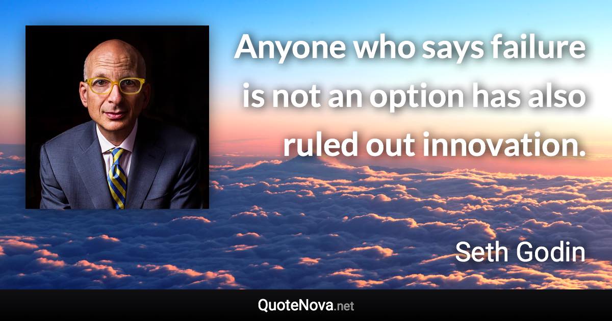 Anyone who says failure is not an option has also ruled out innovation. - Seth Godin quote