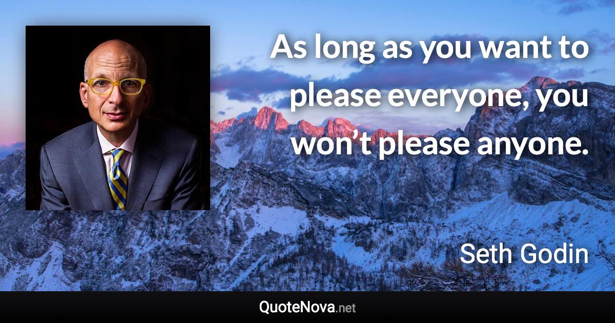 As long as you want to please everyone, you won’t please anyone. - Seth Godin quote