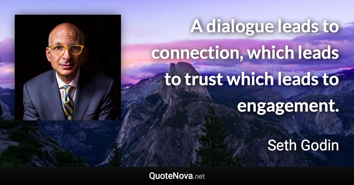 A dialogue leads to connection, which leads to trust which leads to engagement. - Seth Godin quote