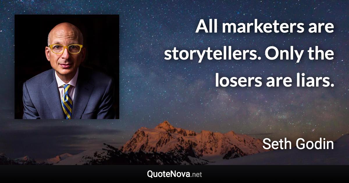 All marketers are storytellers. Only the losers are liars. - Seth Godin quote