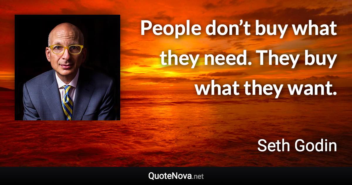 People don’t buy what they need. They buy what they want. - Seth Godin quote