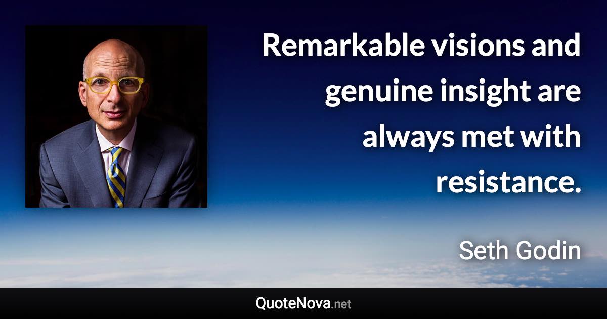 Remarkable visions and genuine insight are always met with resistance. - Seth Godin quote