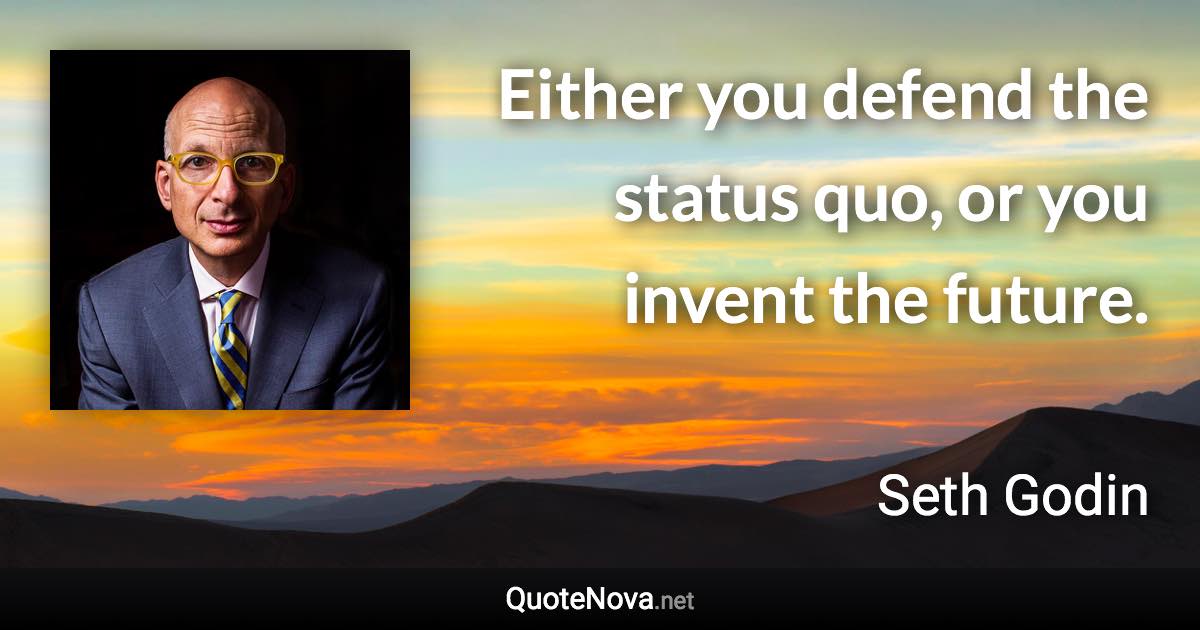 Either you defend the status quo, or you invent the future. - Seth Godin quote