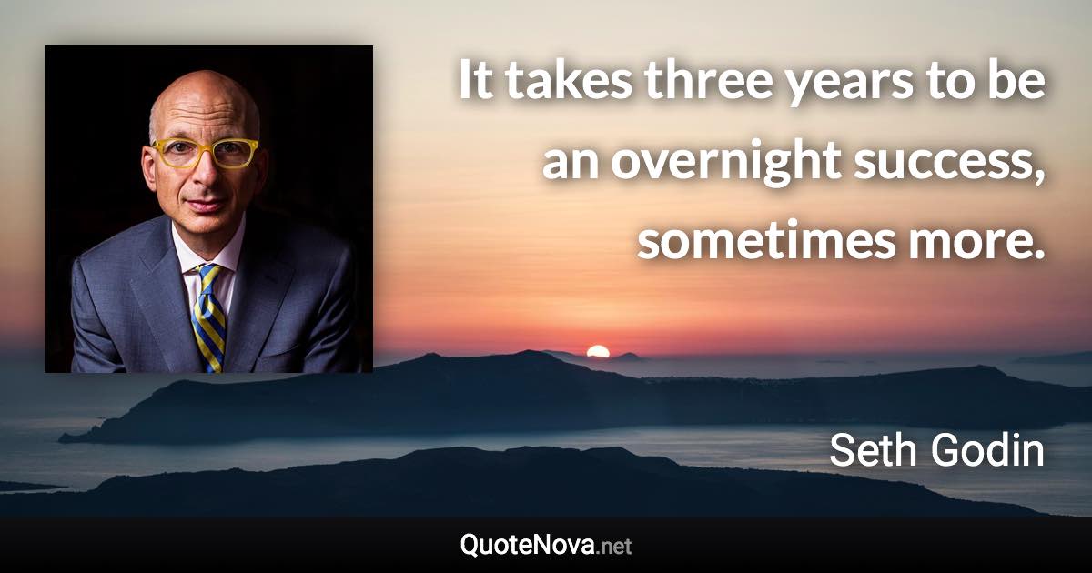 It takes three years to be an overnight success, sometimes more. - Seth Godin quote