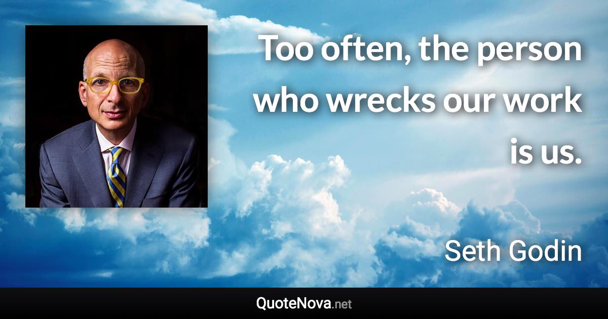 Too often, the person who wrecks our work is us. - Seth Godin quote