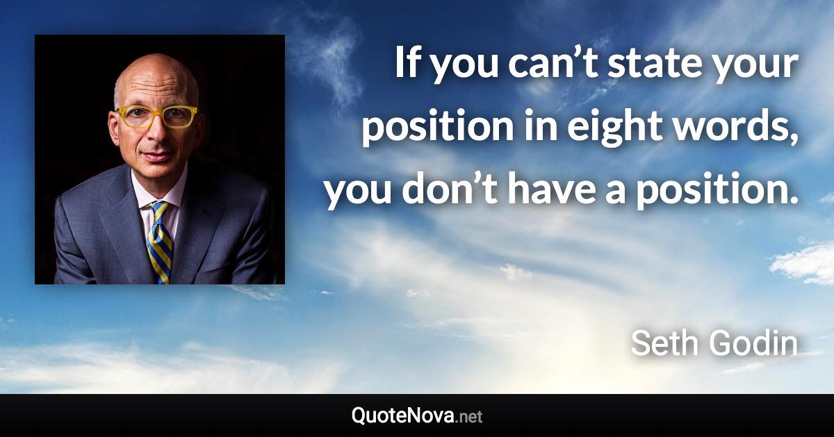 If you can’t state your position in eight words, you don’t have a position. - Seth Godin quote