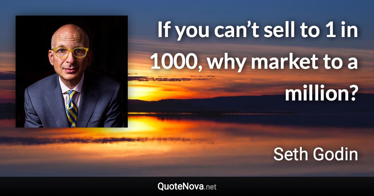 If you can’t sell to 1 in 1000, why market to a million? - Seth Godin quote