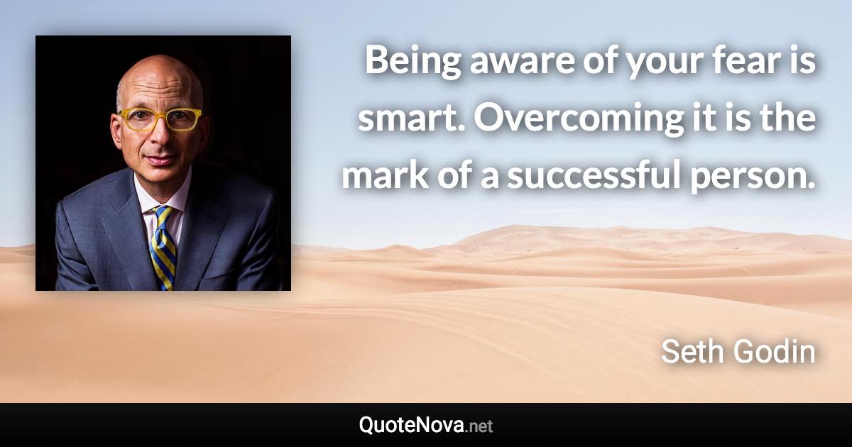 Being aware of your fear is smart. Overcoming it is the mark of a successful person. - Seth Godin quote