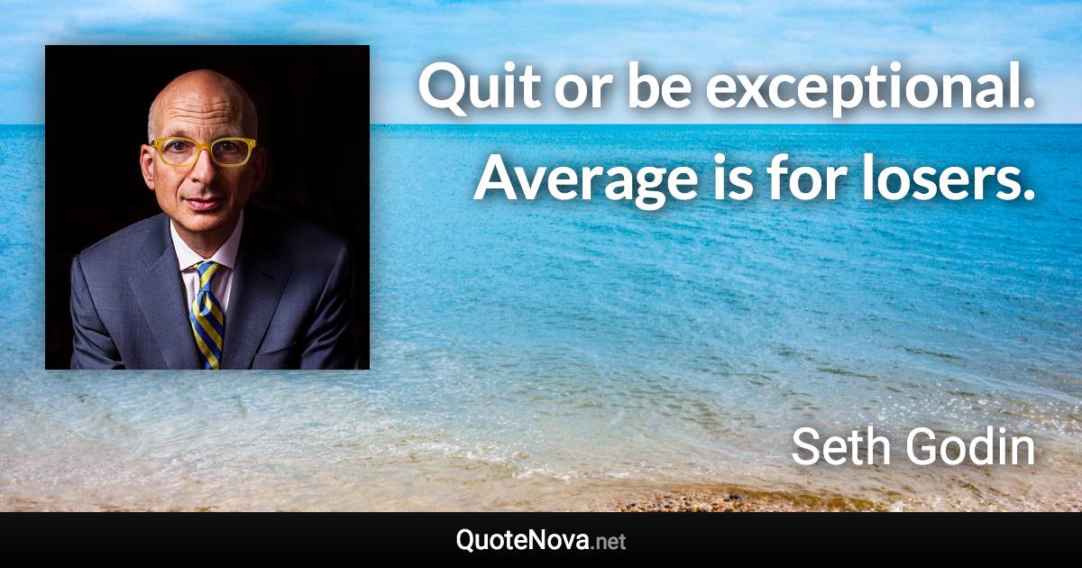 Quit or be exceptional. Average is for losers. - Seth Godin quote
