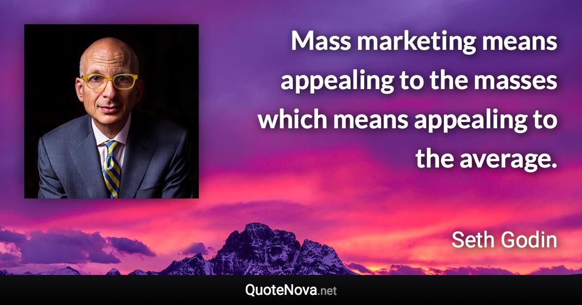 Mass marketing means appealing to the masses which means appealing to the average. - Seth Godin quote