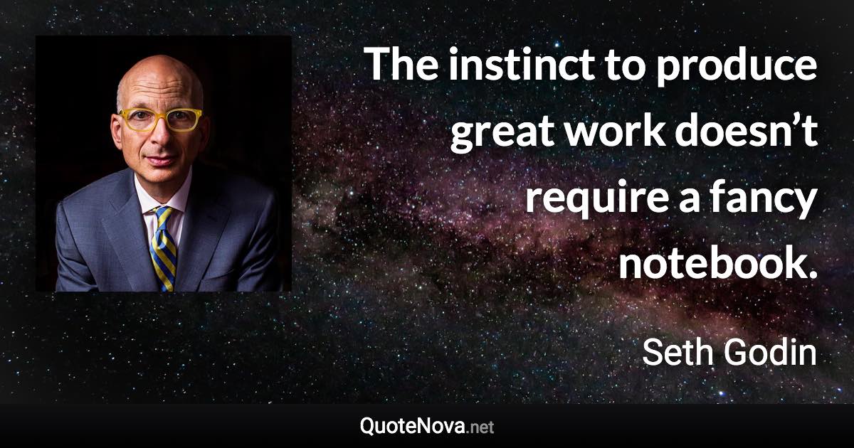 The instinct to produce great work doesn’t require a fancy notebook. - Seth Godin quote