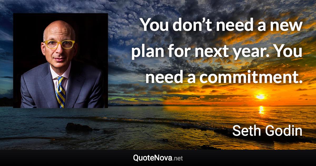 You don’t need a new plan for next year. You need a commitment. - Seth Godin quote