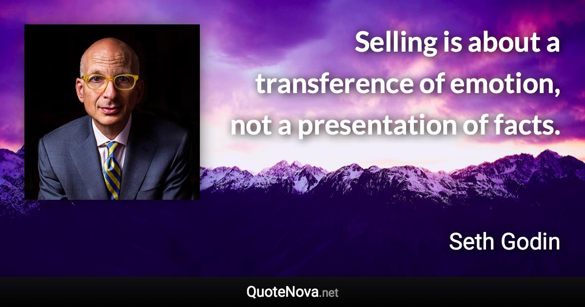 Selling is about a transference of emotion, not a presentation of facts. - Seth Godin quote