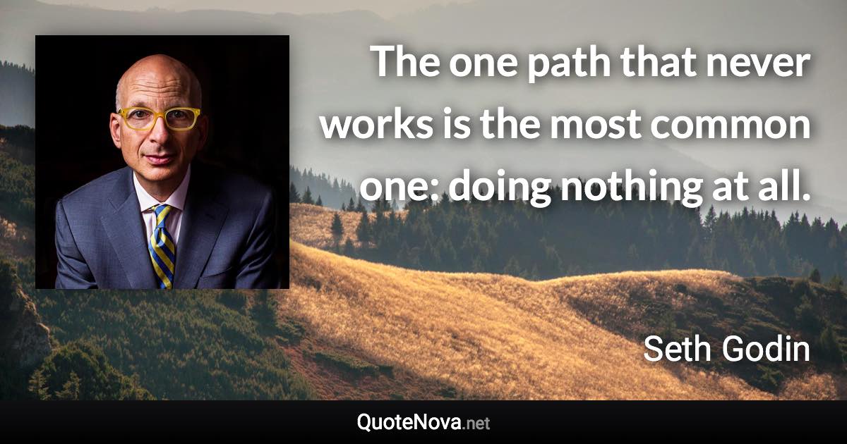 The one path that never works is the most common one: doing nothing at all. - Seth Godin quote