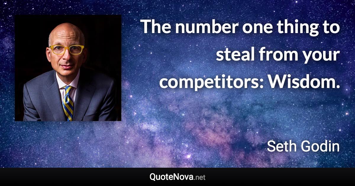 The number one thing to steal from your competitors: Wisdom. - Seth Godin quote