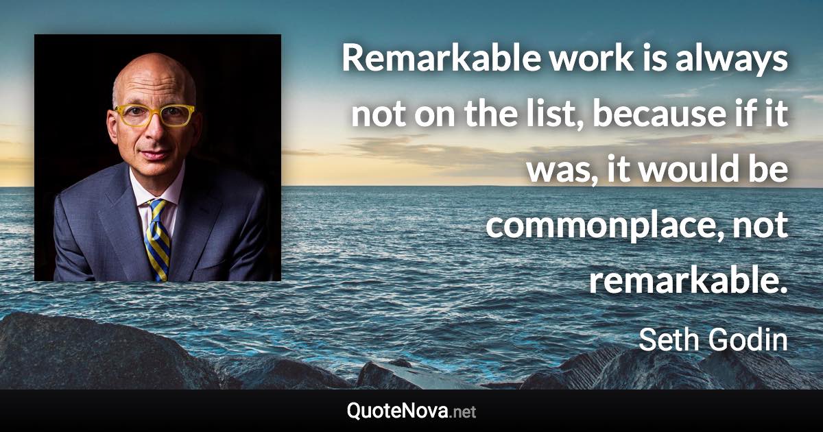 Remarkable work is always not on the list, because if it was, it would be commonplace, not remarkable. - Seth Godin quote