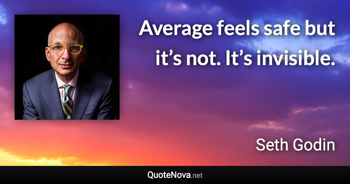 Average feels safe but it’s not. It’s invisible. - Seth Godin quote