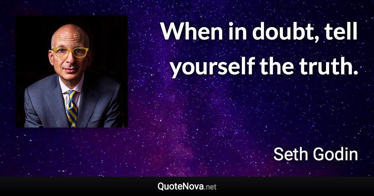 When in doubt, tell yourself the truth. - Seth Godin quote