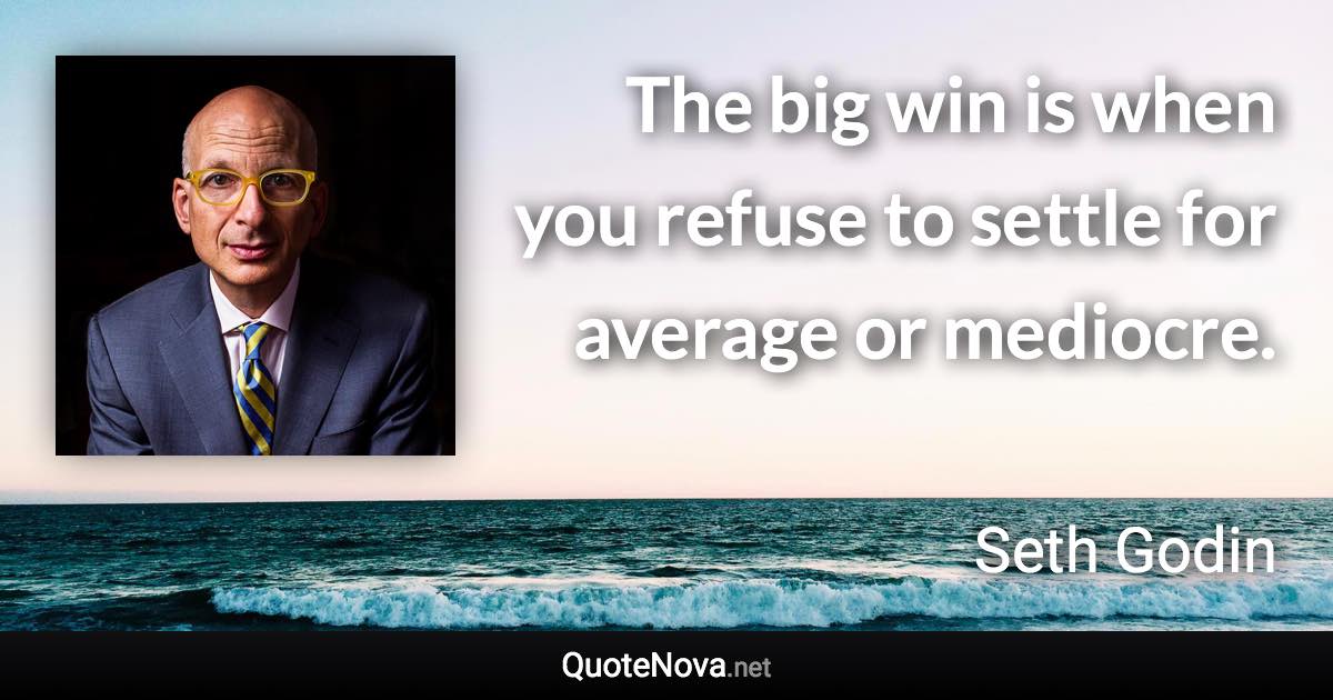 The big win is when you refuse to settle for average or mediocre. - Seth Godin quote