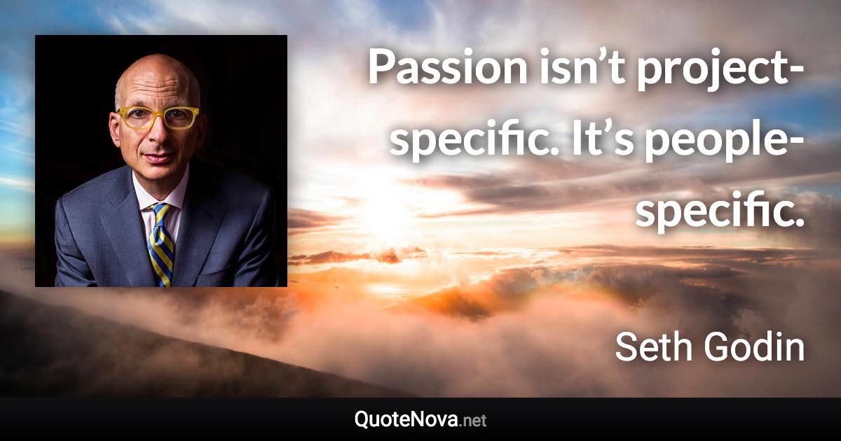 Passion isn’t project-specific. It’s people-specific. - Seth Godin quote