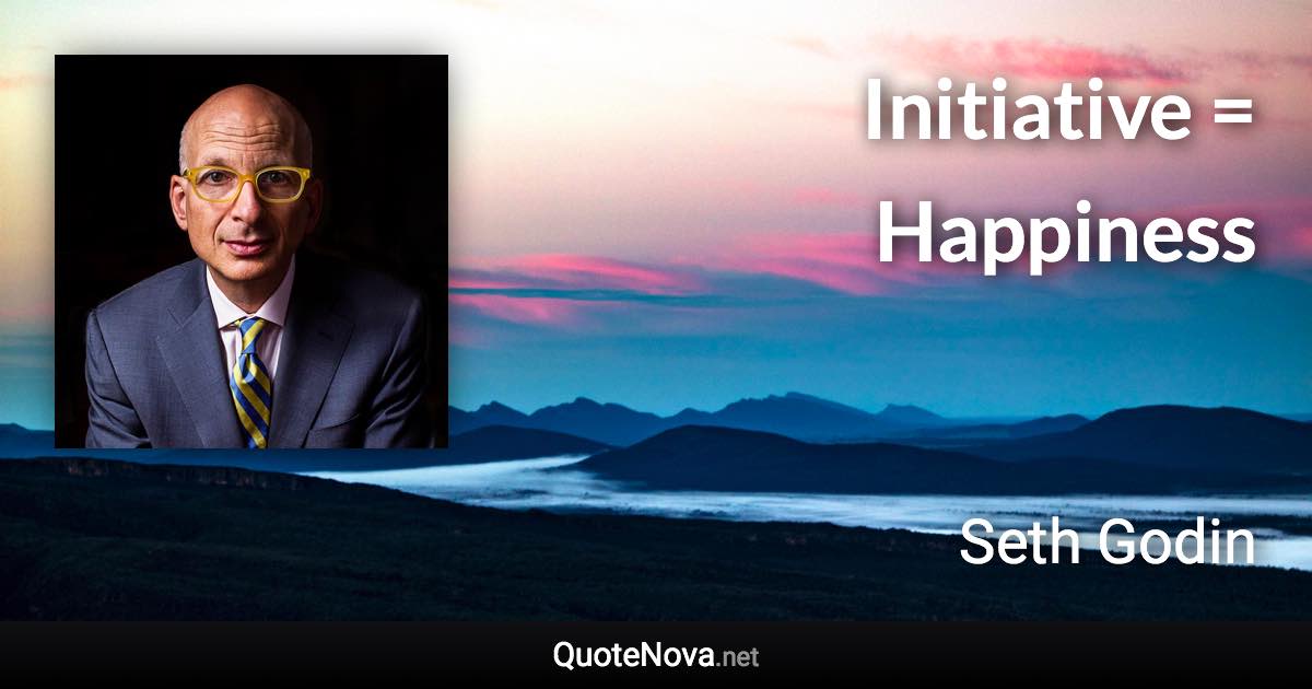 Initiative = Happiness - Seth Godin quote