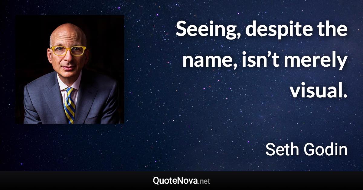 Seeing, despite the name, isn’t merely visual. - Seth Godin quote