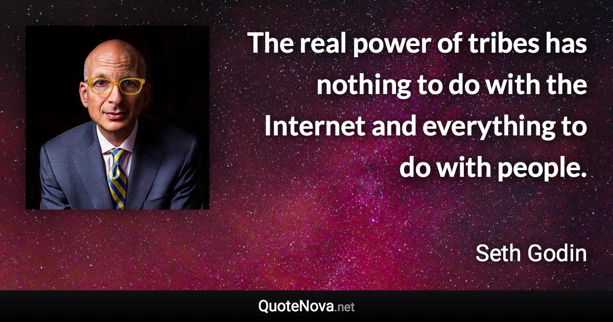 The real power of tribes has nothing to do with the Internet and everything to do with people. - Seth Godin quote