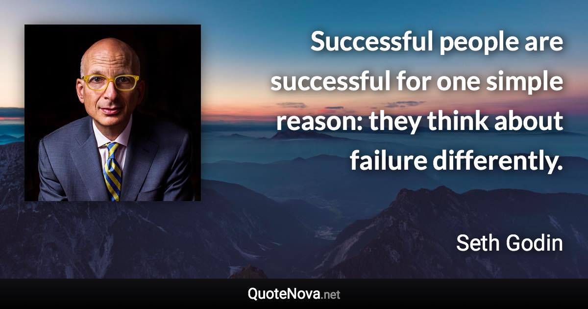 Successful people are successful for one simple reason: they think about failure differently. - Seth Godin quote