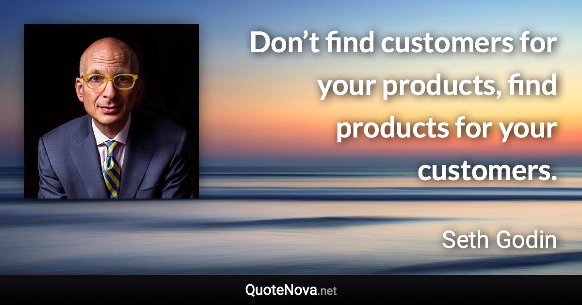Don’t find customers for your products, find products for your customers. - Seth Godin quote