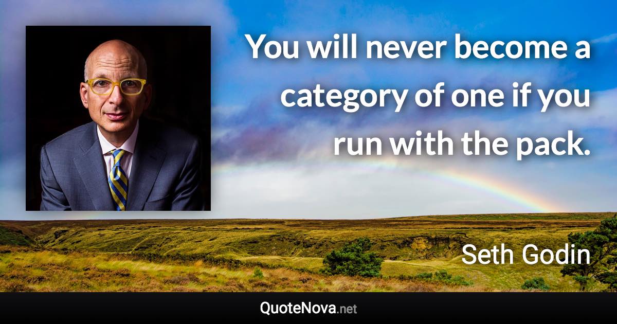 You will never become a category of one if you run with the pack. - Seth Godin quote