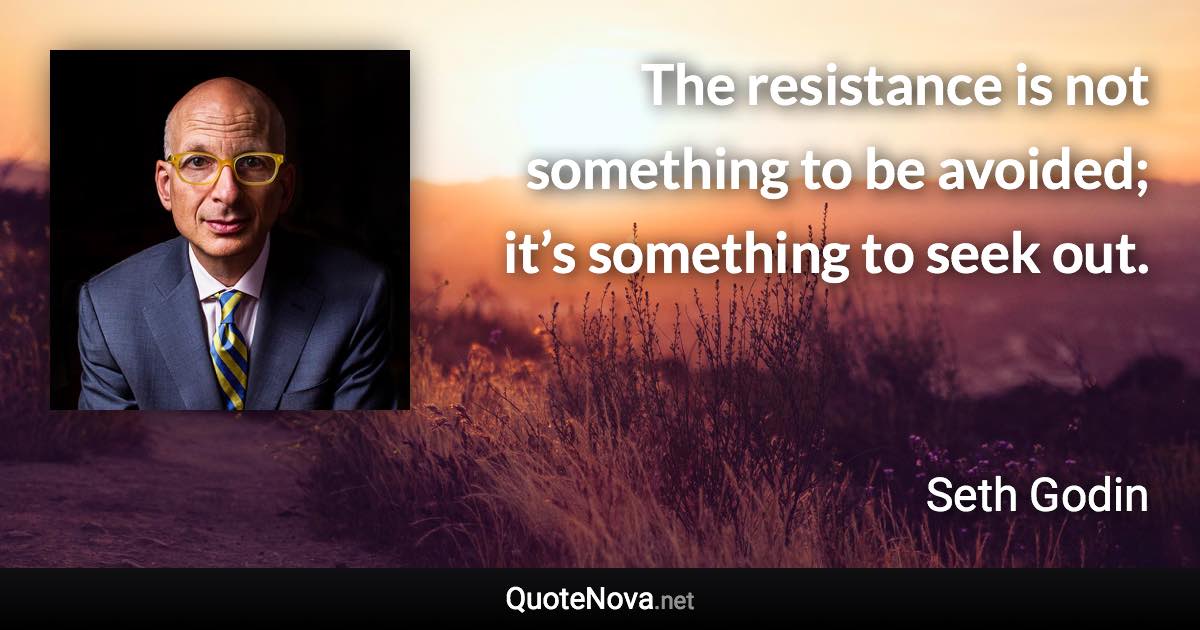 The resistance is not something to be avoided; it’s something to seek out. - Seth Godin quote