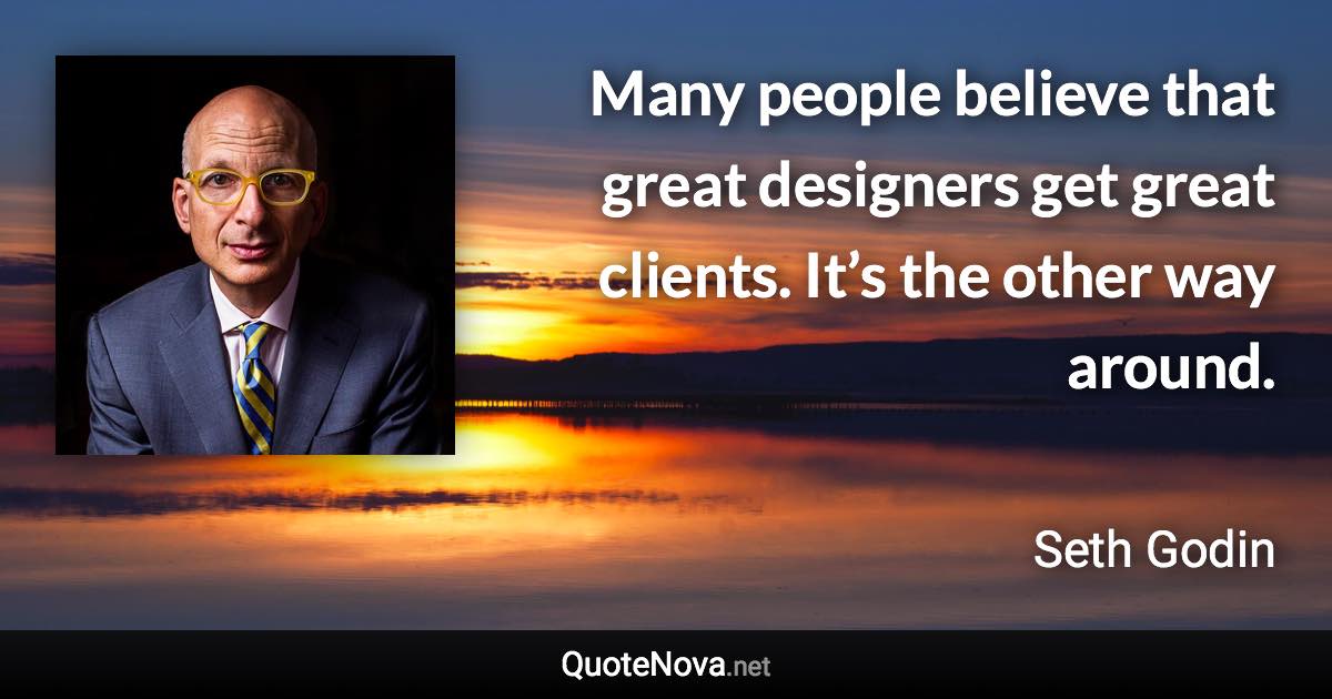 Many people believe that great designers get great clients. It’s the other way around. - Seth Godin quote