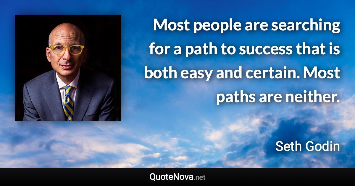 Most people are searching for a path to success that is both easy and certain. Most paths are neither. - Seth Godin quote