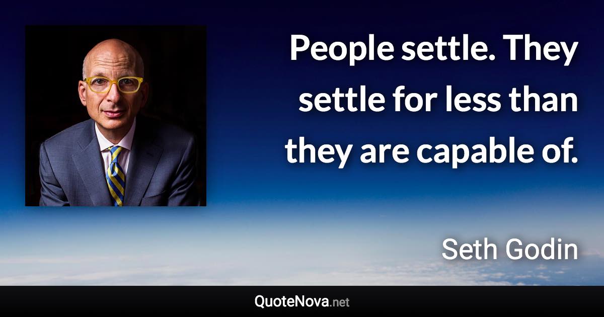 People settle. They settle for less than they are capable of. - Seth Godin quote