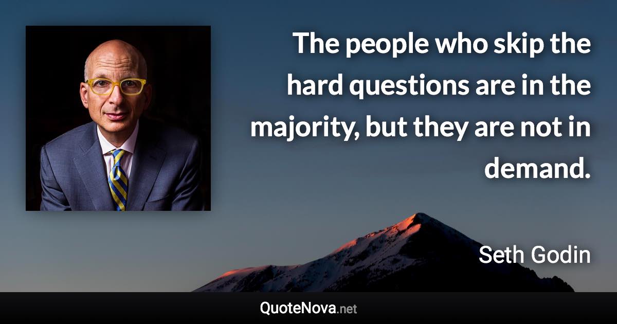 The people who skip the hard questions are in the majority, but they are not in demand. - Seth Godin quote