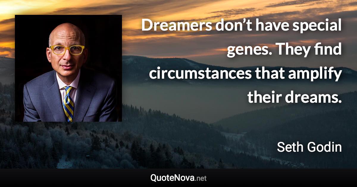 Dreamers don’t have special genes. They find circumstances that amplify their dreams. - Seth Godin quote