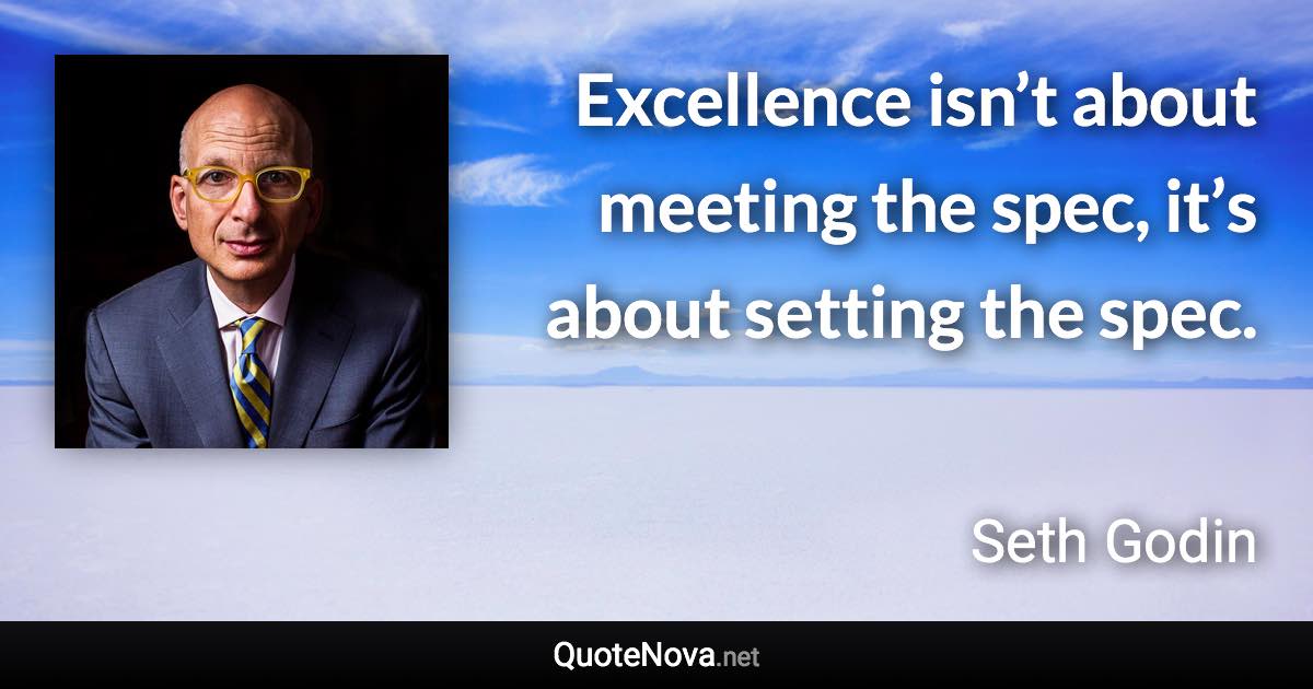 Excellence isn’t about meeting the spec, it’s about setting the spec. - Seth Godin quote