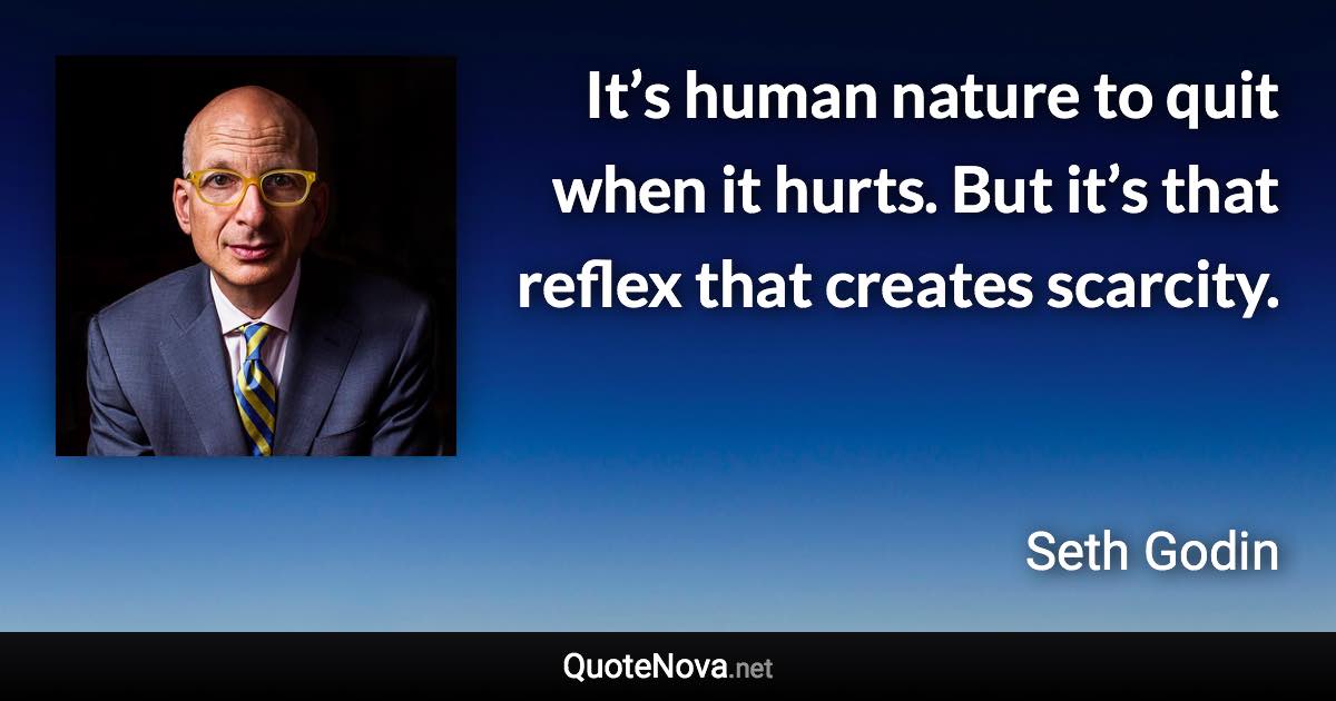 It’s human nature to quit when it hurts. But it’s that reflex that creates scarcity. - Seth Godin quote