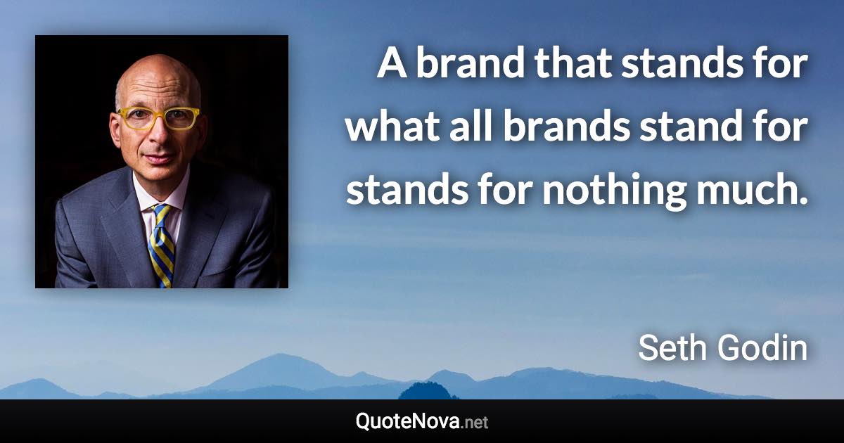 A brand that stands for what all brands stand for stands for nothing much. - Seth Godin quote