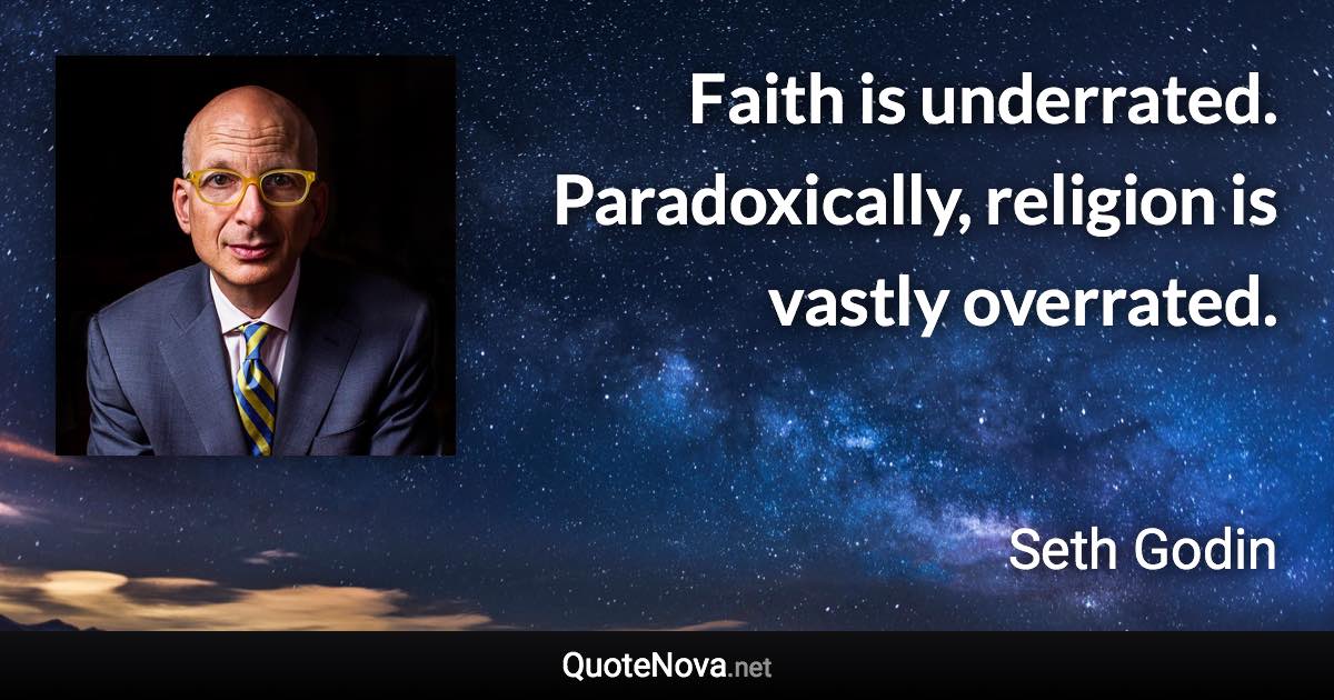 Faith is underrated. Paradoxically, religion is vastly overrated. - Seth Godin quote