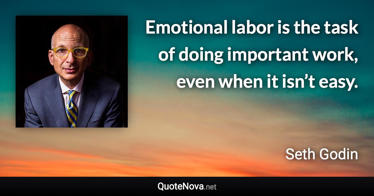 Emotional labor is the task of doing important work, even when it isn’t easy. - Seth Godin quote