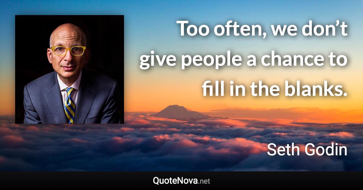 Too often, we don’t give people a chance to fill in the blanks. - Seth Godin quote