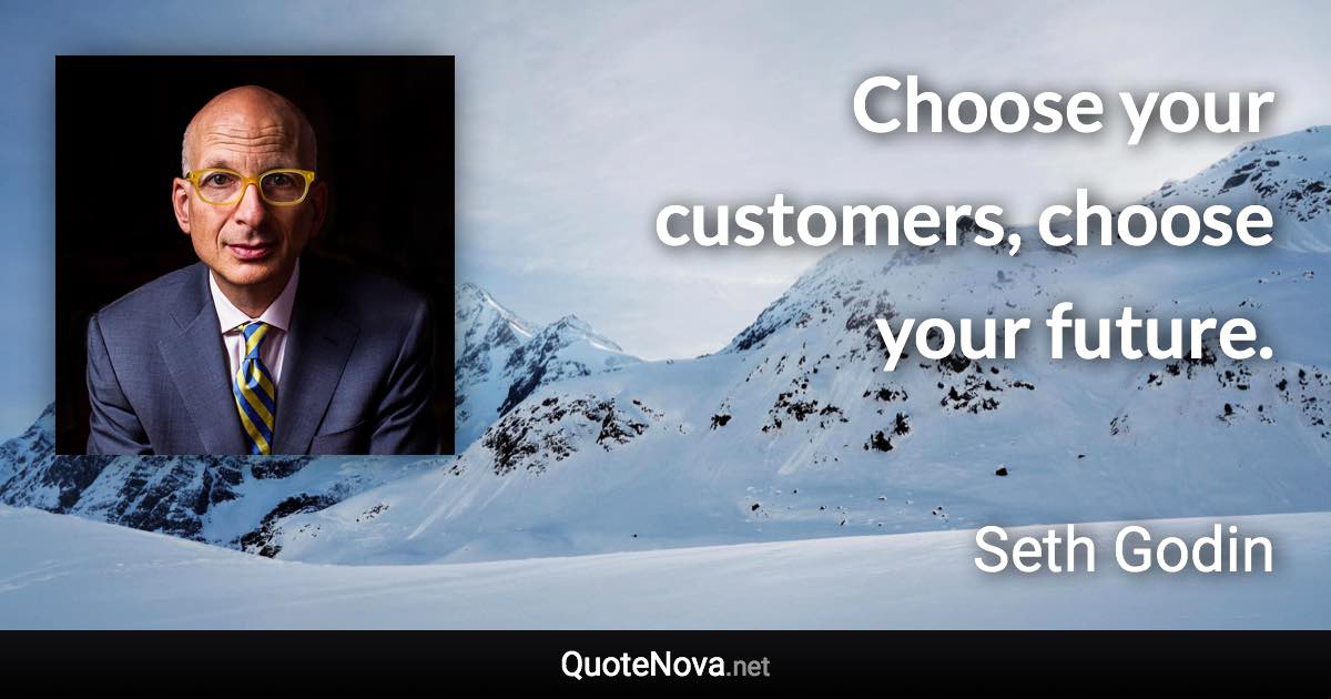 Choose your customers, choose your future. - Seth Godin quote