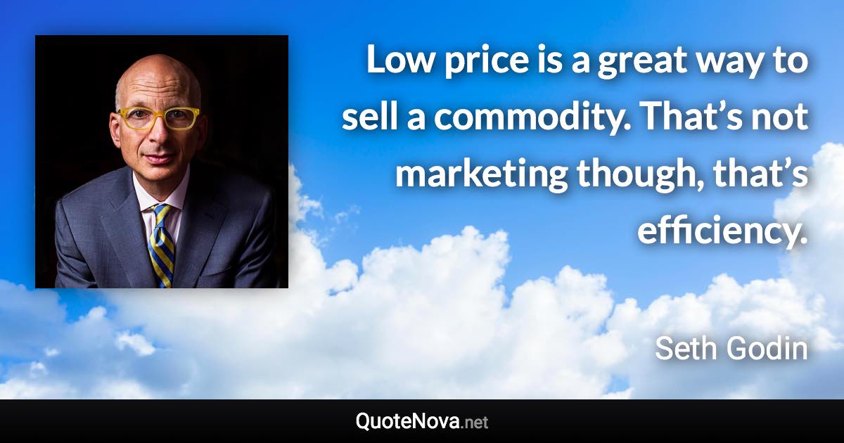 Low price is a great way to sell a commodity. That’s not marketing though, that’s efficiency. - Seth Godin quote