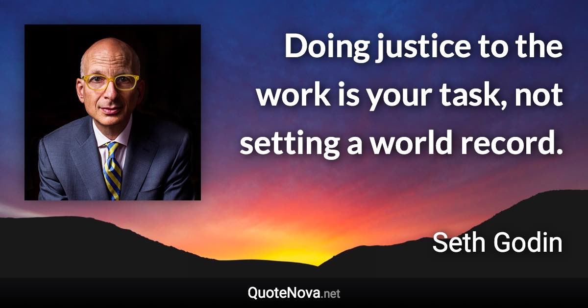 Doing justice to the work is your task, not setting a world record. - Seth Godin quote