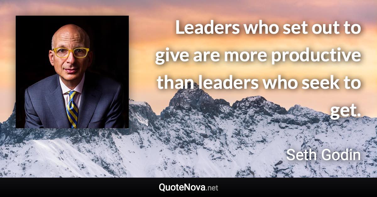 Leaders who set out to give are more productive than leaders who seek to get. - Seth Godin quote