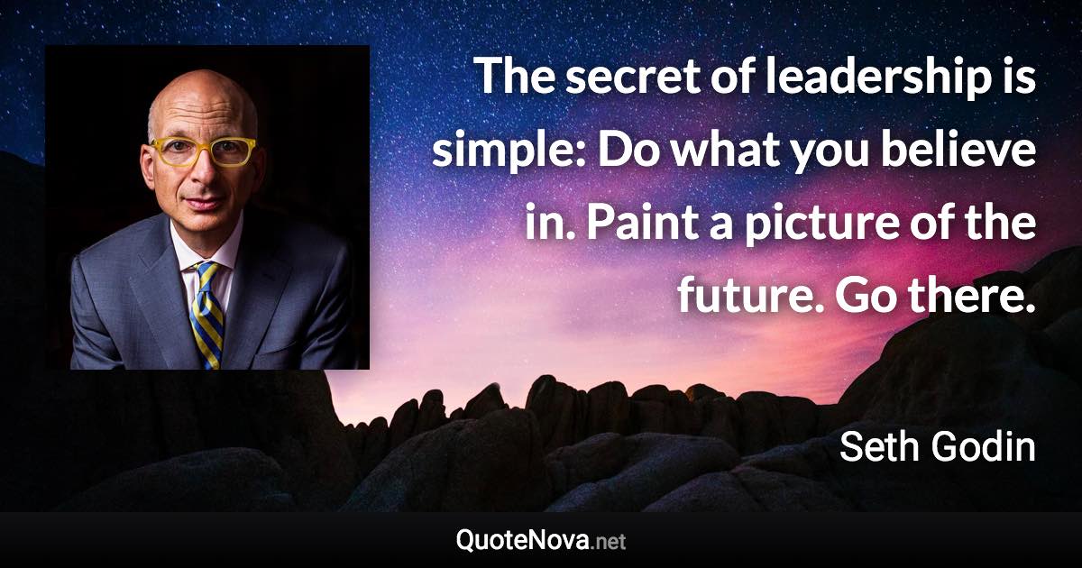 The secret of leadership is simple: Do what you believe in. Paint a picture of the future. Go there. - Seth Godin quote